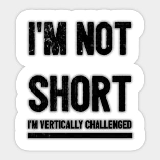 I'm not short, I'm vertically challenged. Sticker